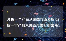 分析一个产品从哪些方面分析(分析一个产品从哪些方面分析出来)