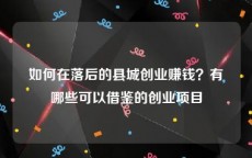 如何在落后的县城创业赚钱？有哪些可以借鉴的创业项目