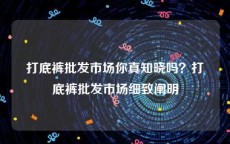 打底裤批发市场你真知晓吗？打底裤批发市场细致阐明