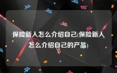 保险新人怎么介绍自己(保险新人怎么介绍自己的产品)