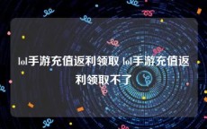 lol手游充值返利领取 lol手游充值返利领取不了