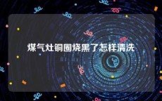 煤气灶铜圈烧黑了怎样清洗