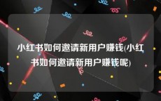 小红书如何邀请新用户赚钱(小红书如何邀请新用户赚钱呢)