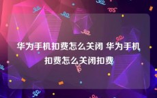 华为手机扣费怎么关闭 华为手机扣费怎么关闭扣费