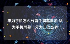 华为手机怎么分两个屏幕显示 华为手机屏幕一分为二怎么弄