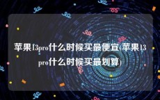 苹果13pro什么时候买最便宜(苹果13pro什么时候买最划算)