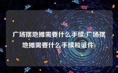 广场摆地摊需要什么手续(广场摆地摊需要什么手续和证件)