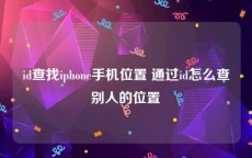 id查找iphone手机位置 通过id怎么查别人的位置