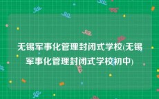 无锡军事化管理封闭式学校(无锡军事化管理封闭式学校初中)