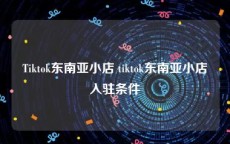 Tiktok东南亚小店 tiktok东南亚小店入驻条件