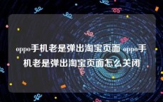 oppo手机老是弹出淘宝页面 oppo手机老是弹出淘宝页面怎么关闭