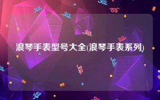 浪琴手表型号大全(浪琴手表系列)