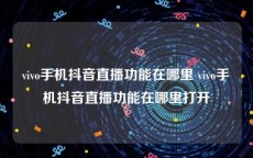 vivo手机抖音直播功能在哪里 vivo手机抖音直播功能在哪里打开