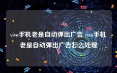 vivo手机老是自动弹出广告 vivo手机老是自动弹出广告怎么处理