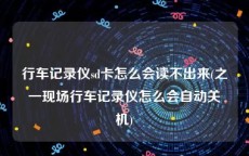 行车记录仪sd卡怎么会读不出来(之一现场行车记录仪怎么会自动关机)