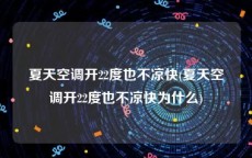 夏天空调开22度也不凉快(夏天空调开22度也不凉快为什么)