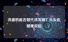 洗面奶能否替代洗发精？从头皮健康说起