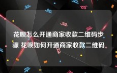 花呗怎么开通商家收款二维码步骤 花呗如何开通商家收款二维码