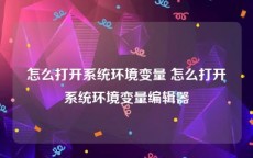 怎么打开系统环境变量 怎么打开系统环境变量编辑器