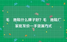 毛絨拖鞋什么牌子好？毛絨拖鞋厂家批发价一手货源方式