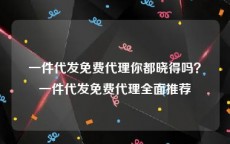 一件代发免费代理你都晓得吗？一件代发免费代理全面推荐