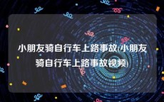 小朋友骑自行车上路事故(小朋友骑自行车上路事故视频)