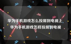 华为手机游戏怎么投屏到电视上 华为手机游戏怎样投屏到电视