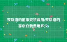 双轨道的窗帘安装费用(双轨道的窗帘安装费用多少)