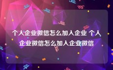 个人企业微信怎么加入企业 个人企业微信怎么加入企业微信