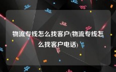 物流专线怎么找客户(物流专线怎么找客户电话)