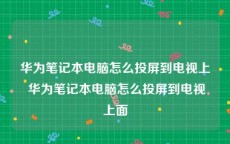 华为笔记本电脑怎么投屏到电视上 华为笔记本电脑怎么投屏到电视上面