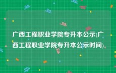 广西工程职业学院专升本公示(广西工程职业学院专升本公示时间)