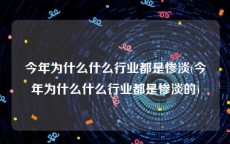 今年为什么什么行业都是惨淡(今年为什么什么行业都是惨淡的)