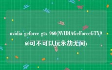 nvidia geforce gtx 960(NVIDIAGeForceGTX960可不可以玩永劫无间)