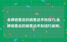 金牌销售员的销售话术和技巧(金牌销售员的销售话术和技巧视频)