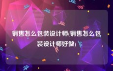 销售怎么包装设计师(销售怎么包装设计师好做)