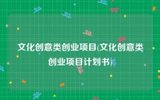 文化创意类创业项目(文化创意类创业项目计划书)