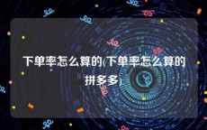 下单率怎么算的(下单率怎么算的拼多多)