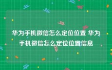 华为手机微信怎么定位位置 华为手机微信怎么定位位置信息