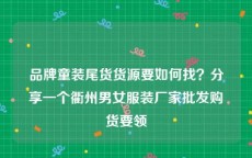 品牌童装尾货货源要如何找？分享一个衢州男女服装厂家批发购货要领