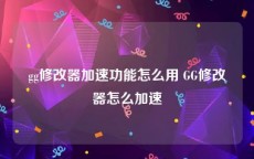 gg修改器加速功能怎么用 GG修改器怎么加速