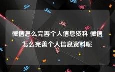 微信怎么完善个人信息资料 微信怎么完善个人信息资料呢