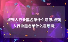 被列入行业黑名单什么意思(被列入行业黑名单什么意思啊)