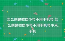 怎么创建微信小号不用手机号 怎么创建微信小号不用手机号小米手机