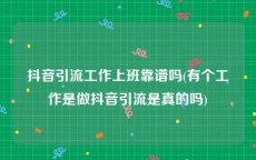 抖音引流工作上班靠谱吗(有个工作是做抖音引流是真的吗)