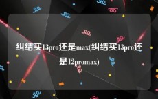 纠结买13pro还是max(纠结买13pro还是12promax)