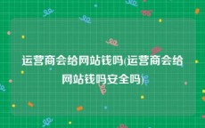 运营商会给网站钱吗(运营商会给网站钱吗安全吗)