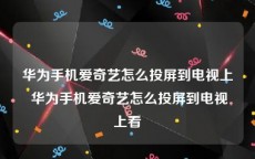 华为手机爱奇艺怎么投屏到电视上 华为手机爱奇艺怎么投屏到电视上看