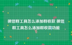 微信群工具怎么添加群收款 微信群工具怎么添加群收款功能