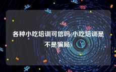 各种小吃培训可信吗(小吃培训是不是骗局)